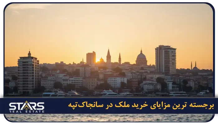 راهنمای خرید ملک در سانجاکتپه استانبول | نکات سرمایه گذاری در سانجاکتپه 1 برجسته ترین مزایای خرید ملک در سانجاکتپه