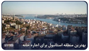 بهترین منطقه استانبول برای اجاره خانه | محله ها، قیمت و شرایط زندگی